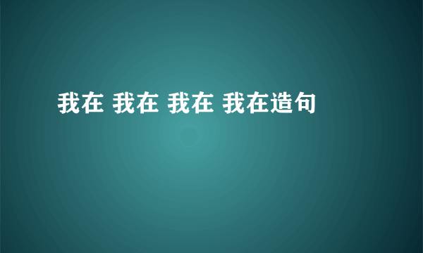 我在 我在 我在 我在造句