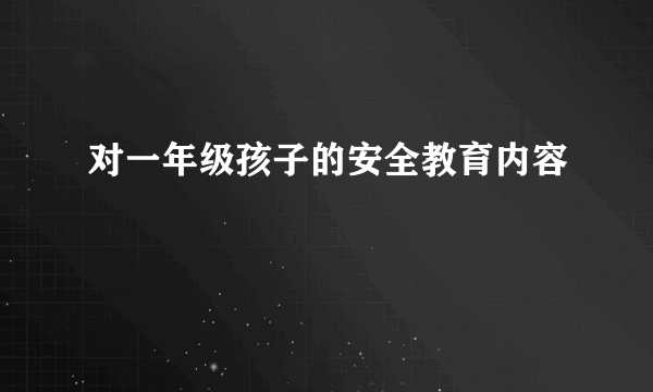对一年级孩子的安全教育内容