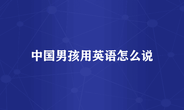 中国男孩用英语怎么说