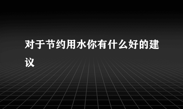 对于节约用水你有什么好的建议