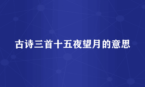 古诗三首十五夜望月的意思