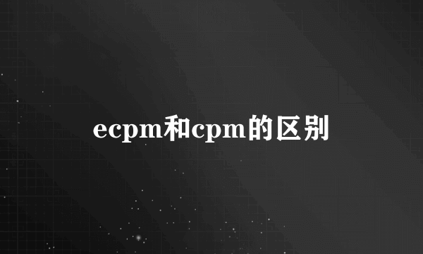 ecpm和cpm的区别