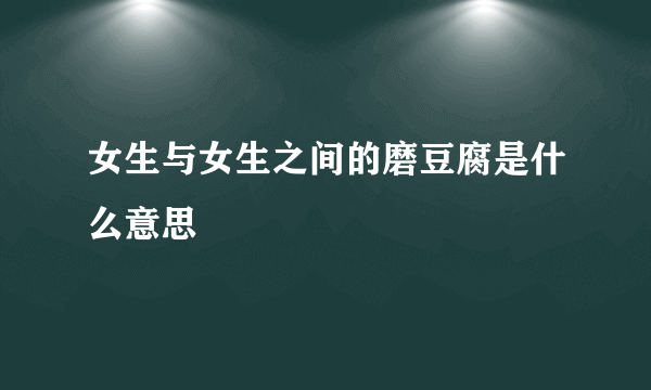 女生与女生之间的磨豆腐是什么意思