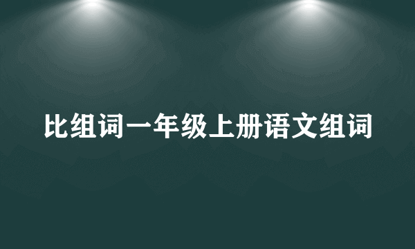 比组词一年级上册语文组词