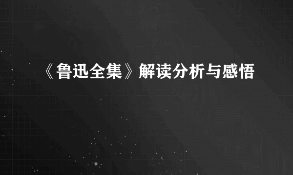 《鲁迅全集》解读分析与感悟