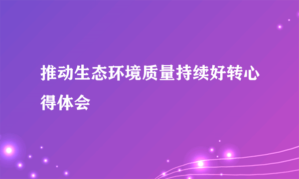 推动生态环境质量持续好转心得体会