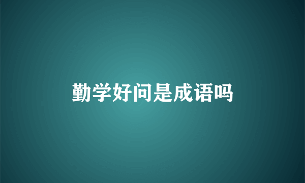 勤学好问是成语吗