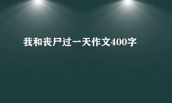 我和丧尸过一天作文400字
