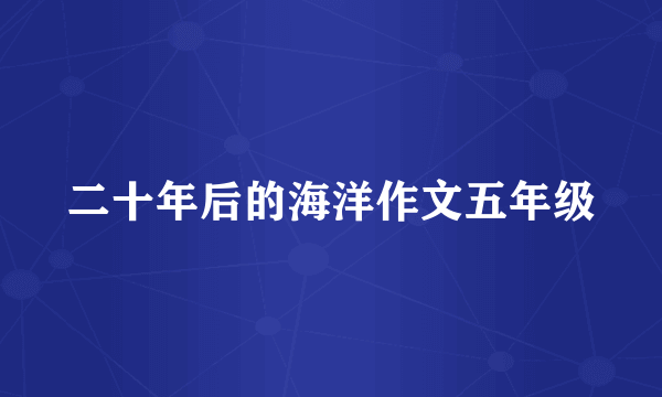 二十年后的海洋作文五年级