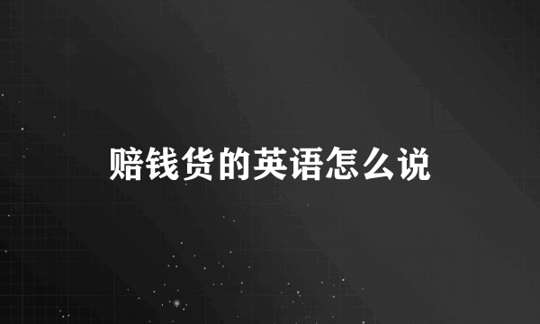 赔钱货的英语怎么说