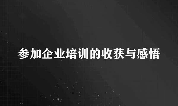 参加企业培训的收获与感悟