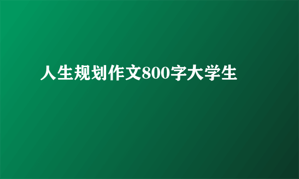 人生规划作文800字大学生