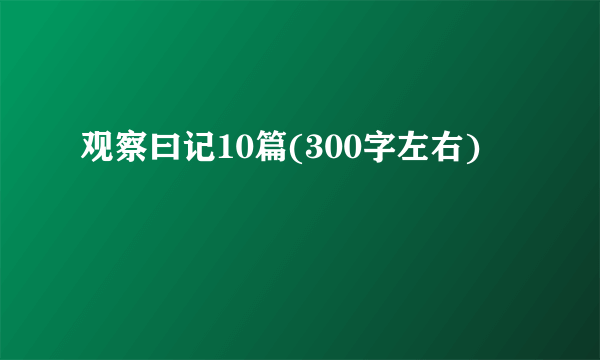 观察曰记10篇(300字左右)