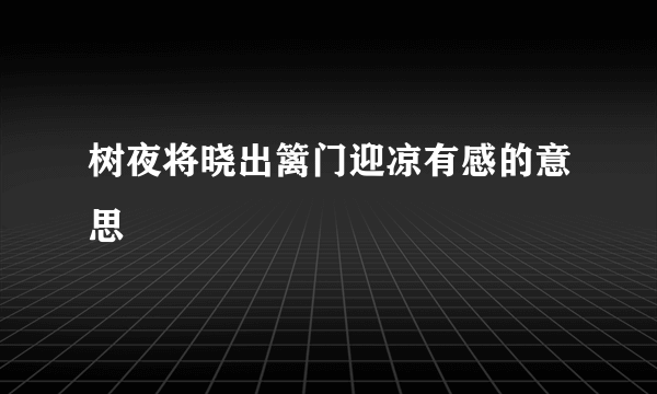 树夜将晓出篱门迎凉有感的意思