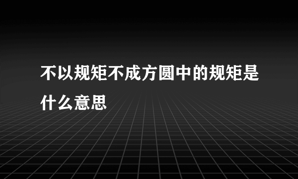 不以规矩不成方圆中的规矩是什么意思