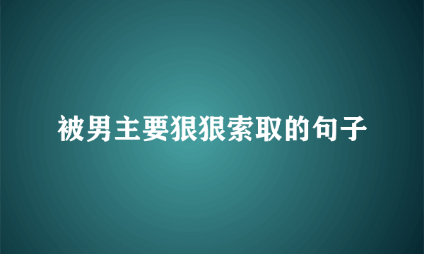 被男主要狠狠索取的句子