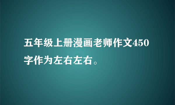 五年级上册漫画老师作文450字作为左右左右。
