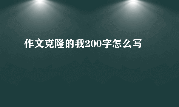 作文克隆的我200字怎么写
