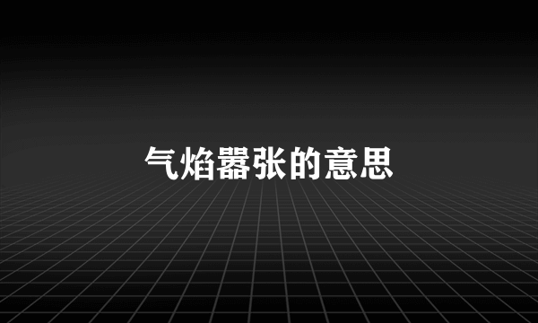 气焰嚣张的意思