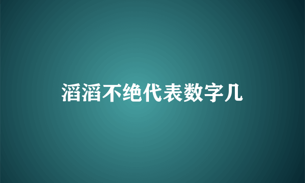 滔滔不绝代表数字几