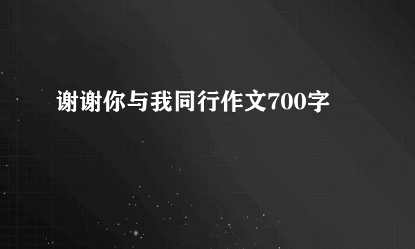 谢谢你与我同行作文700字
