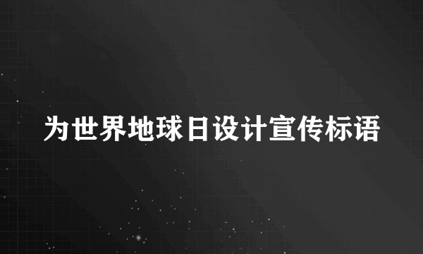 为世界地球日设计宣传标语