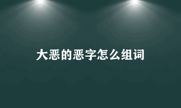 大恶的恶字怎么组词