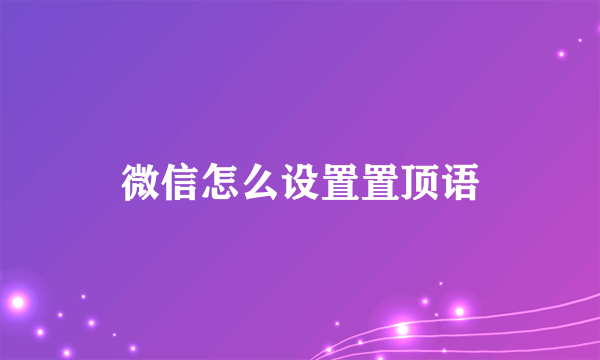微信怎么设置置顶语