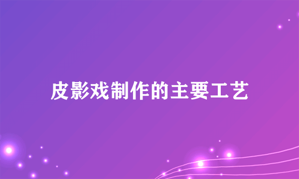 皮影戏制作的主要工艺