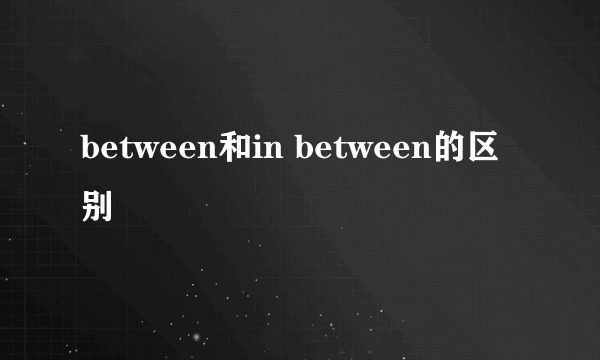 between和in between的区别