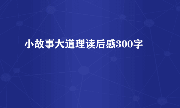 小故事大道理读后感300字