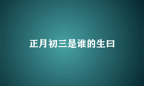 正月初三是谁的生曰