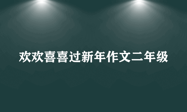 欢欢喜喜过新年作文二年级
