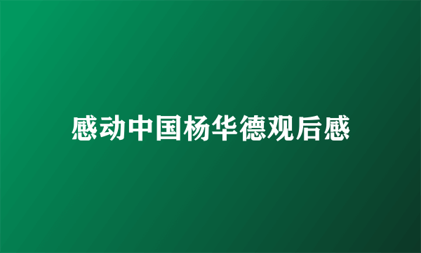 感动中国杨华德观后感