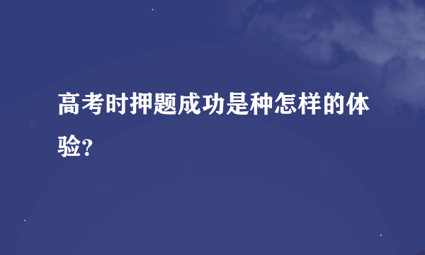 高考时押题成功是种怎样的体验？
