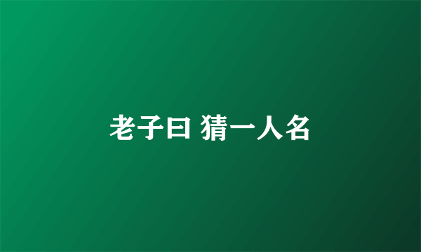 老子曰 猜一人名