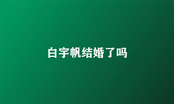 白宇帆结婚了吗