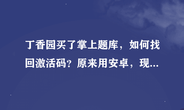 丁香园买了掌上题库,如何找回激活码?原来用安卓,现在换苹果手机,激活码还能用吗?