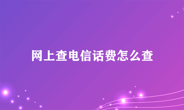 网上查电信话费怎么查