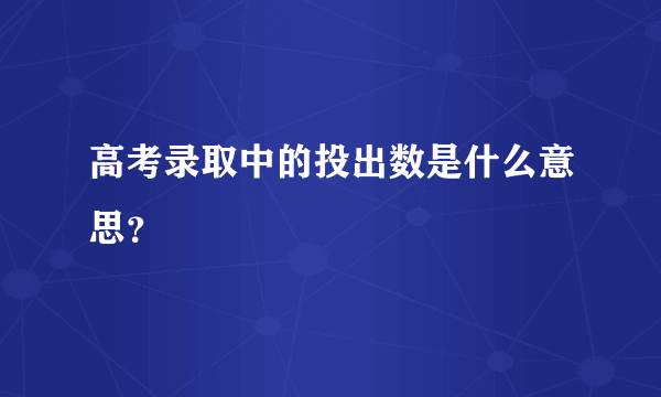 高考录取中的投出数是什么意思?