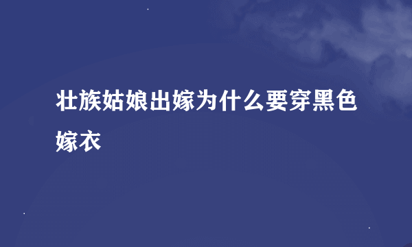 壮族姑娘出嫁为什么要穿黑色嫁衣