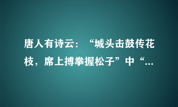 唐人有诗云：“城头击鼓传花枝，席上搏拳握松子”中“搏拳”的含义是