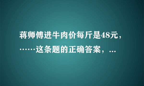 蒋师傅进牛肉价每斤是48元，……这条题的正确答案，蒋师傅亏多少元？