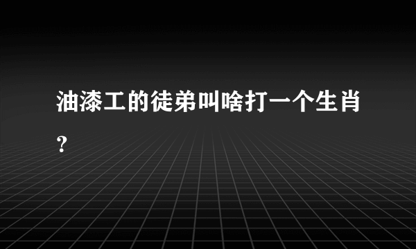 油漆工的徒弟叫啥打一个生肖？