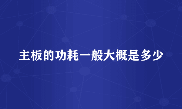 主板的功耗一般大概是多少