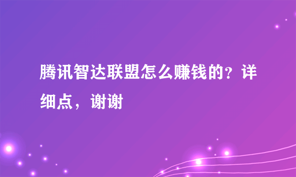腾讯智达联盟怎么赚钱的?详细点,谢谢