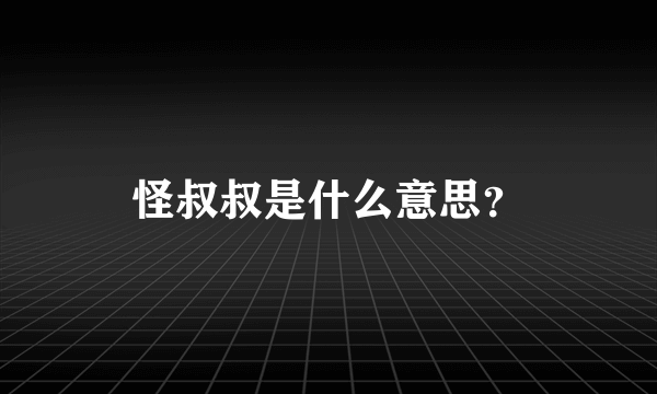 怪叔叔是什么意思？
