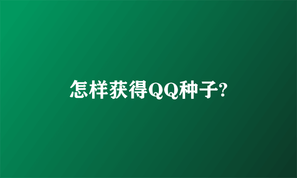怎样获得QQ种子?
