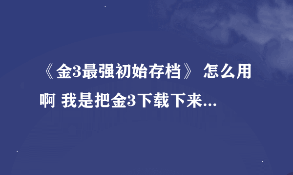 《金3最强初始存档》 怎么用啊 我是把金3下载下来的 木有见到save文件夹啊