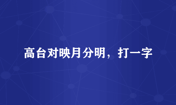 高台对映月分明，打一字